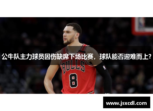 公牛队主力球员因伤缺席下场比赛，球队能否迎难而上？