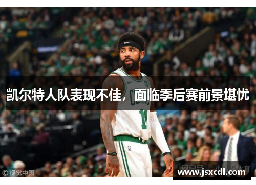 凯尔特人队表现不佳，面临季后赛前景堪忧