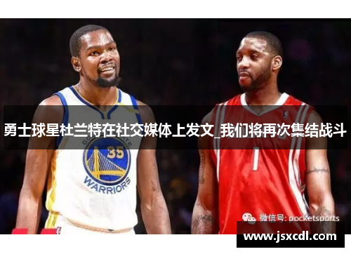 勇士球星杜兰特在社交媒体上发文_我们将再次集结战斗