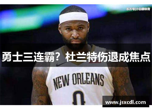 勇士三连霸？杜兰特伤退成焦点