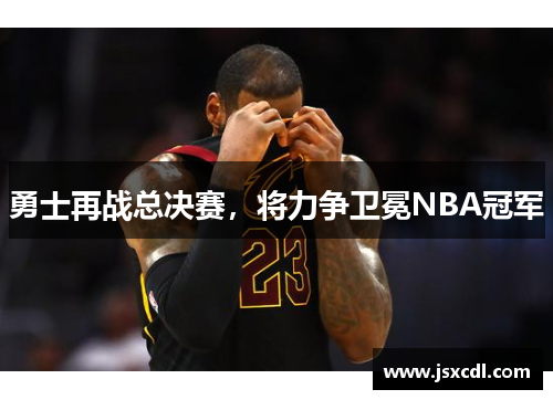 勇士再战总决赛，将力争卫冕NBA冠军