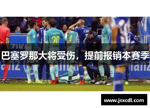 巴塞罗那大将受伤，提前报销本赛季