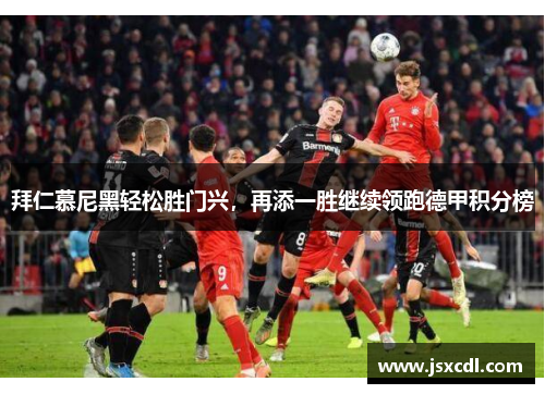 拜仁慕尼黑轻松胜门兴，再添一胜继续领跑德甲积分榜