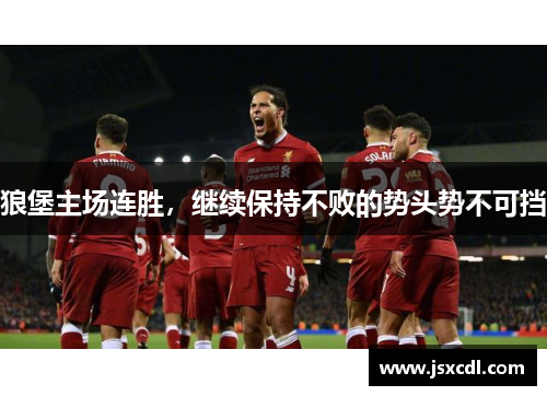 狼堡主场连胜，继续保持不败的势头势不可挡
