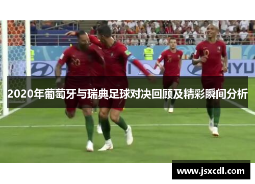 2020年葡萄牙与瑞典足球对决回顾及精彩瞬间分析