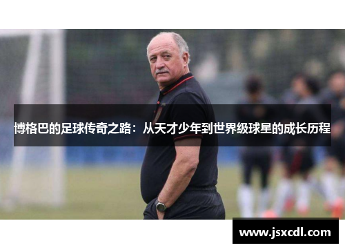 博格巴的足球传奇之路：从天才少年到世界级球星的成长历程
