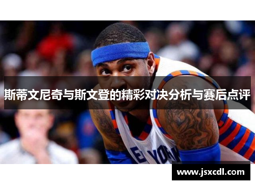 斯蒂文尼奇与斯文登的精彩对决分析与赛后点评