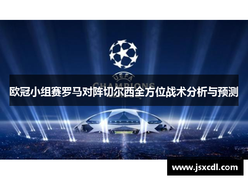 欧冠小组赛罗马对阵切尔西全方位战术分析与预测