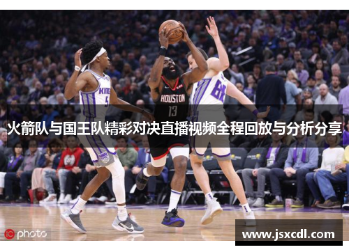 火箭队与国王队精彩对决直播视频全程回放与分析分享