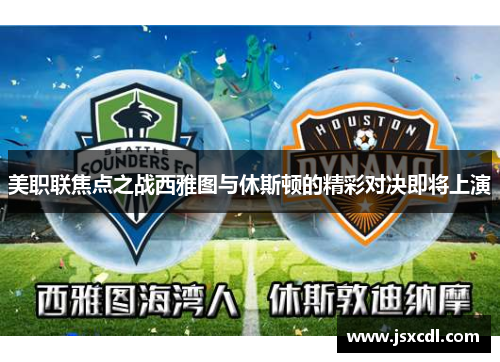 美职联焦点之战西雅图与休斯顿的精彩对决即将上演