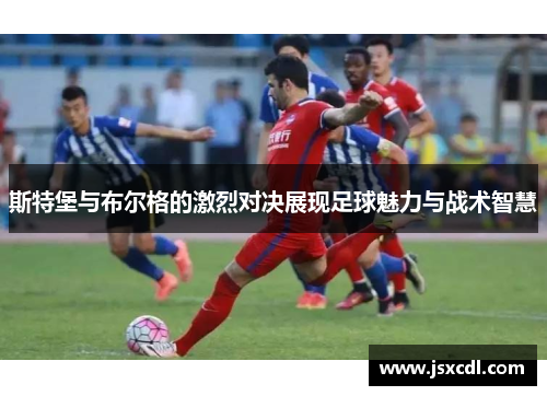 斯特堡与布尔格的激烈对决展现足球魅力与战术智慧