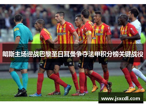 朗斯主场迎战巴黎圣日耳曼争夺法甲积分榜关键战役