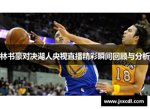 林书豪对决湖人央视直播精彩瞬间回顾与分析