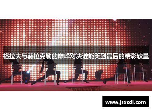 格拉夫与赫拉克勒的巅峰对决谁能笑到最后的精彩较量
