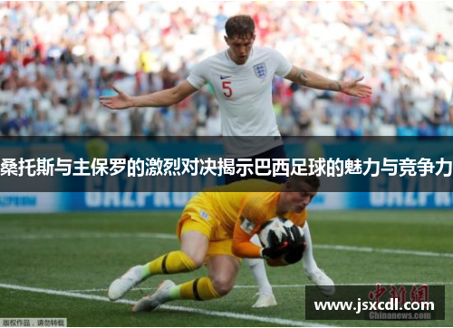 桑托斯与主保罗的激烈对决揭示巴西足球的魅力与竞争力