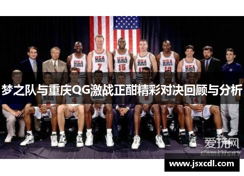 梦之队与重庆QG激战正酣精彩对决回顾与分析