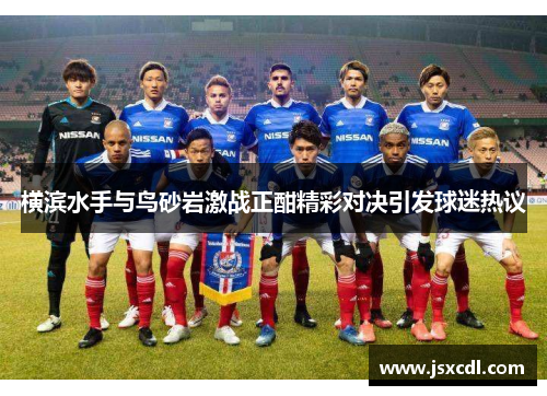 横滨水手与鸟砂岩激战正酣精彩对决引发球迷热议