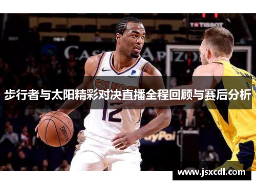 步行者与太阳精彩对决直播全程回顾与赛后分析