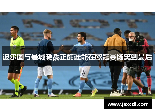 波尔图与曼城激战正酣谁能在欧冠赛场笑到最后