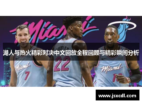 湖人与热火精彩对决中文回放全程回顾与精彩瞬间分析