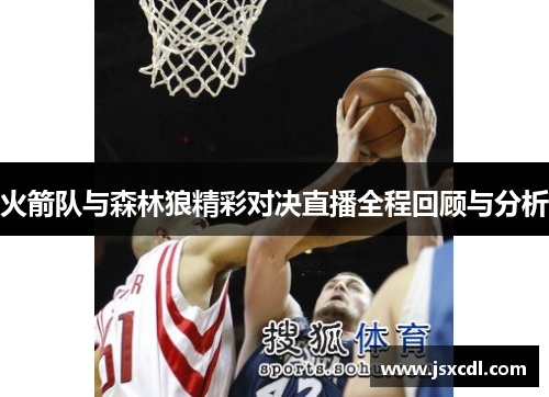 火箭队与森林狼精彩对决直播全程回顾与分析
